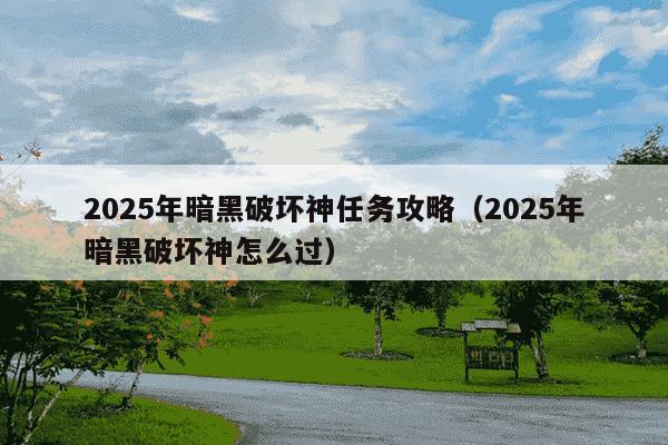 2025年暗黑破坏神任务攻略(2025年暗黑破坏神怎么过)