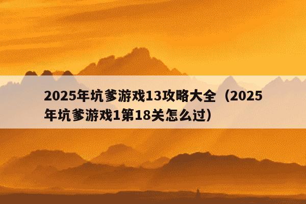 2025年坑爹游戏13攻略大全（2025年坑爹游戏1第18关怎么过）