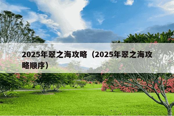 2025年翠之海攻略（2025年翠之海攻略顺序）