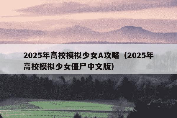 2025年高校模拟少女A攻略(2025年高校模拟少女僵尸中文版)