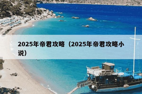 2025年帝君攻略(2025年帝君攻略小说)