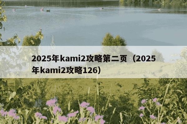 2025年kami2攻略第二页（2025年kami2攻略126）