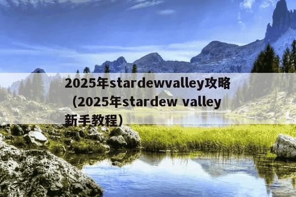 2025年stardewvalley攻略（2025年stardew valley新手教程）