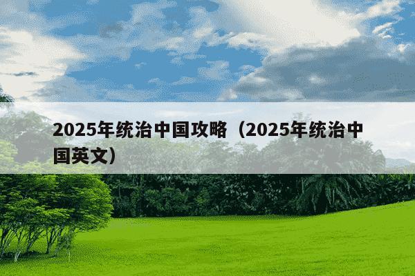 2025年统治中国攻略(2025年统治中国英文)