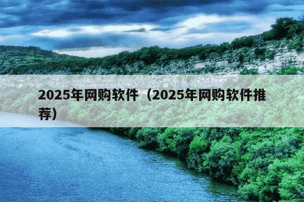 2025年网购软件(2025年网购软件推荐)