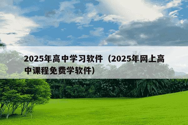 2025年高中学习软件(2025年网上高中课程免费学软件)