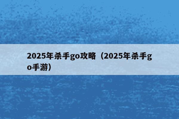 2025年杀手go攻略(2025年杀手go手游)