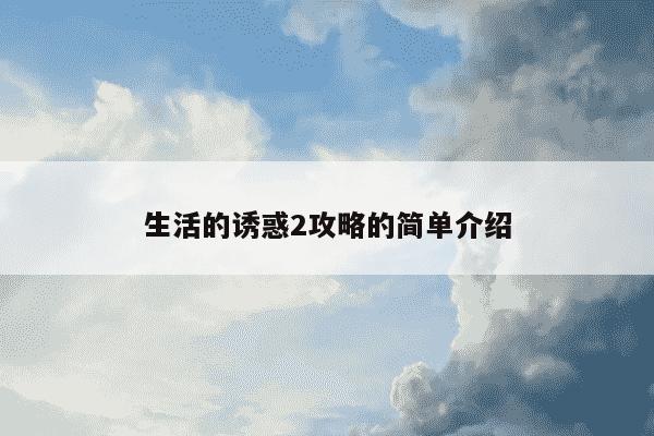 生活的诱惑2攻略的简单介绍