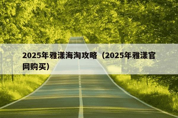 2025年雅漾海淘攻略(2025年雅漾官网购买)