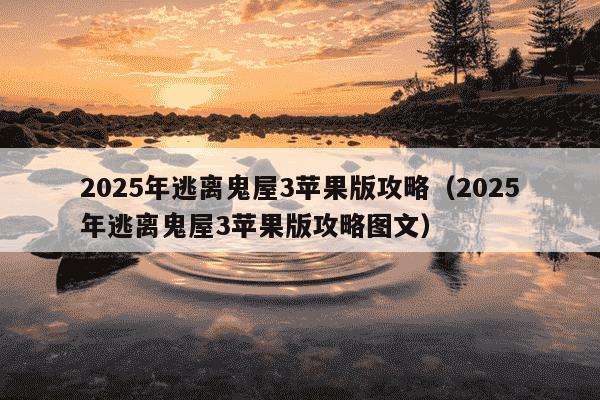 2025年逃离鬼屋3苹果版攻略（2025年逃离鬼屋3苹果版攻略图文）
