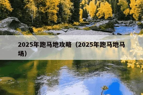 2025年跑马地攻略（2025年跑马地马场）