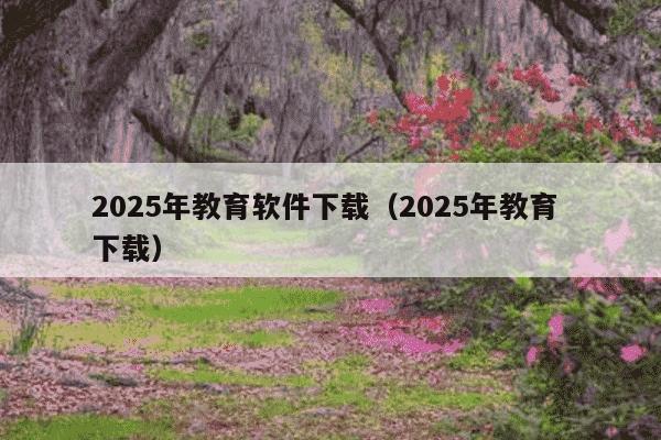 2025年教育软件下载（2025年教育 下载）