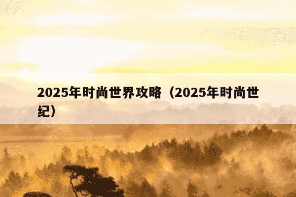 2025年时尚世界攻略（2025年时尚世纪）