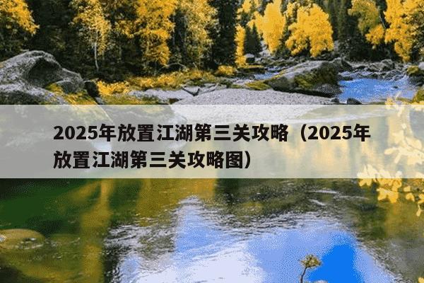 2025年放置江湖第三关攻略(2025年放置江湖第三关攻略图)