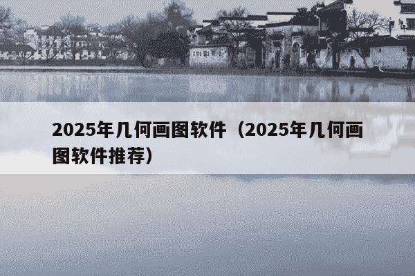 2025年几何画图软件（2025年几何画图软件推荐）