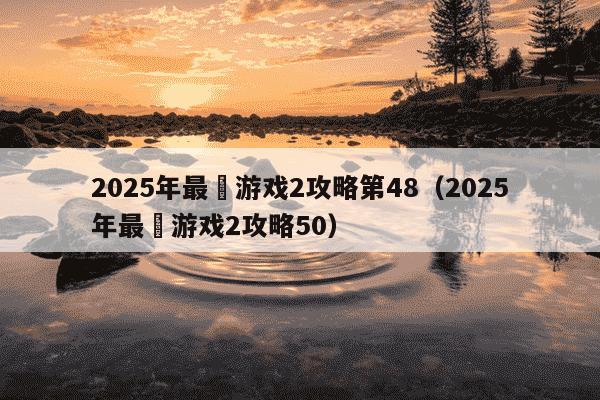 2025年最囧游戏2攻略第48（2025年最囧游戏2攻略50）