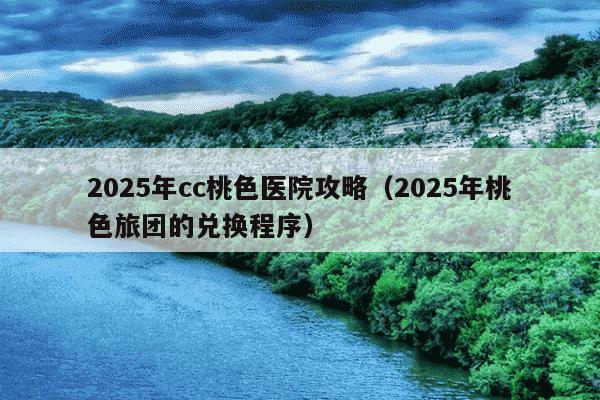 2025年cc桃色医院攻略(2025年桃色旅团的兑换程序)