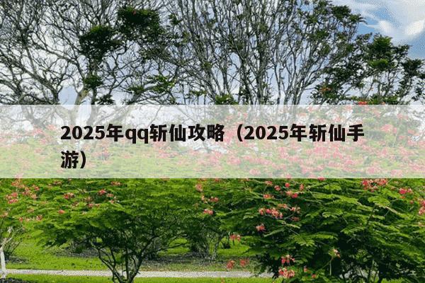 2025年qq斩仙攻略(2025年斩仙手游)