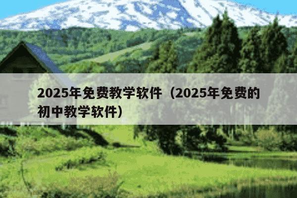 2025年免费教学软件（2025年免费的初中教学软件）
