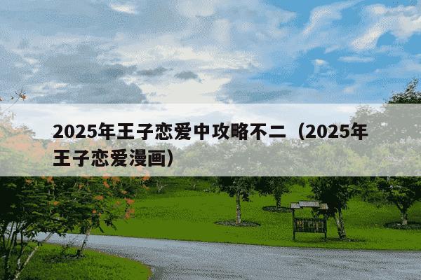 2025年王子恋爱中攻略不二（2025年王子恋爱漫画）
