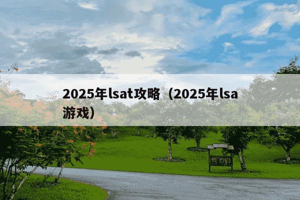 2025年lsat攻略(2025年lsa游戏)