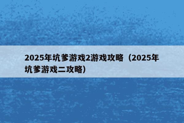 2025年坑爹游戏2游戏攻略(2025年坑爹游戏二攻略)