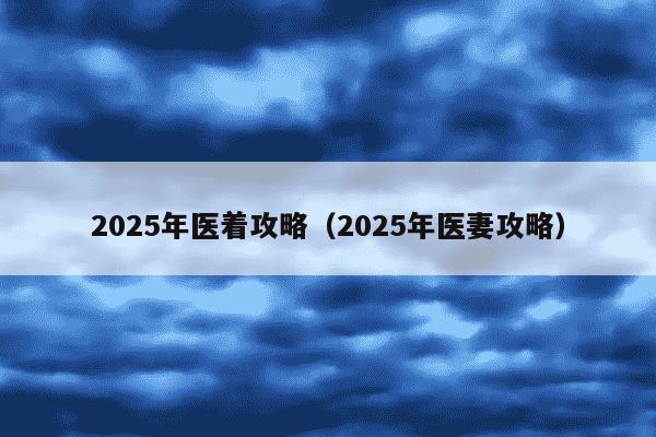 2025年医着攻略(2025年医妻攻略)
