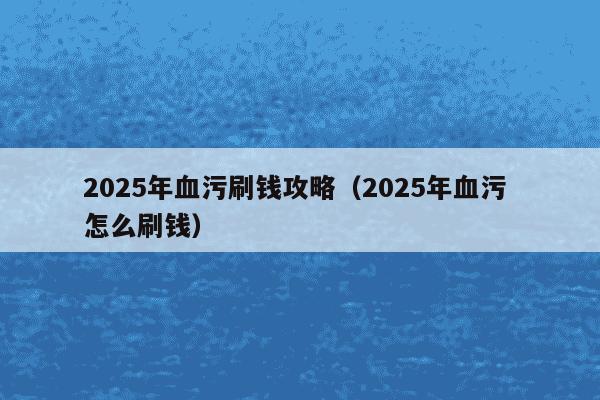 2025年血污刷钱攻略（2025年血污 怎么刷钱）