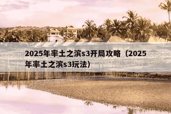 2025年率土之滨s3开局攻略（2025年率土之滨s3玩法）