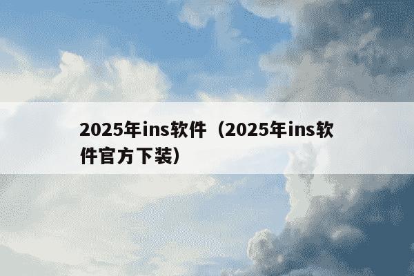 2025年ins软件(2025年ins软件官方下装)