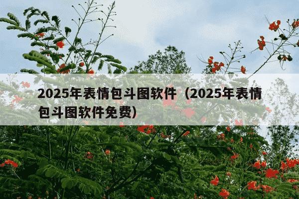 2025年表情包斗图软件(2025年表情包斗图软件免费)