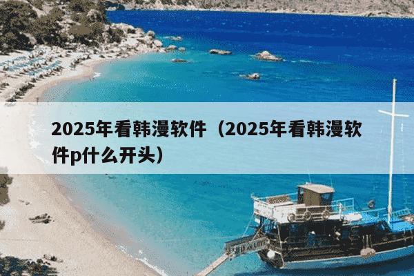 2025年看韩漫软件(2025年看韩漫软件p什么开头)