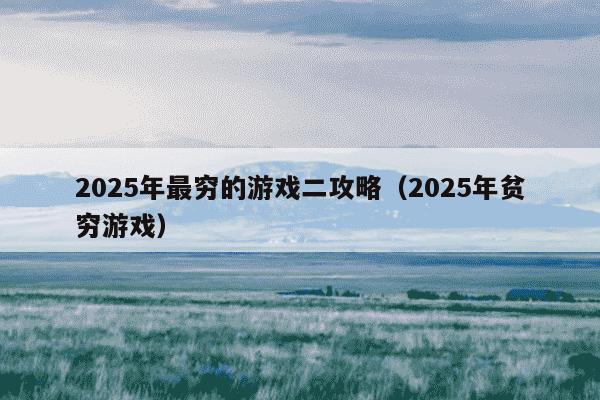 2025年最穷的游戏二攻略(2025年贫穷游戏)