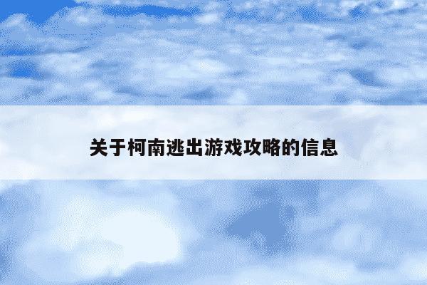 关于柯南逃出游戏攻略的信息