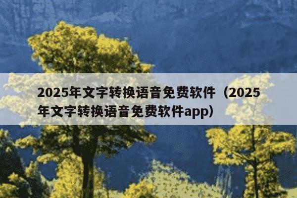 2025年文字转换语音免费软件(2025年文字转换语音免费软件app)