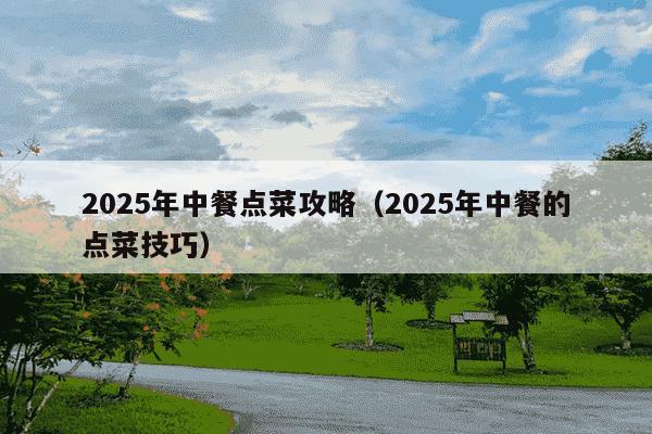 2025年中餐点菜攻略(2025年中餐的点菜技巧)