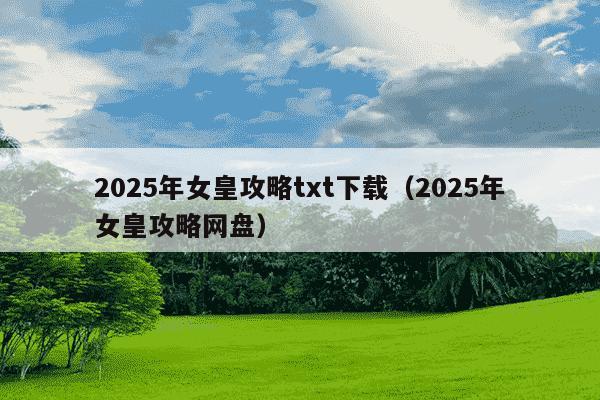 2025年女皇攻略txt下载(2025年女皇攻略网盘)