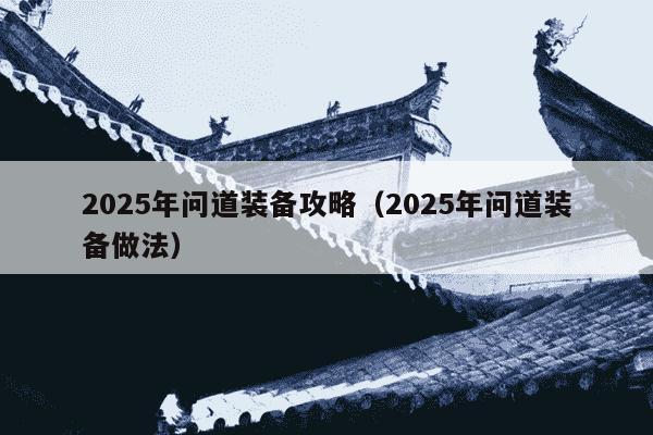 2025年问道装备攻略（2025年问道装备做法）