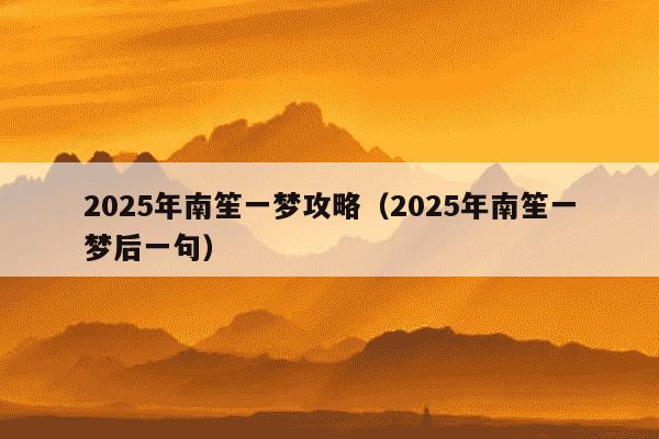 2025年南笙一梦攻略(2025年南笙一梦后一句)