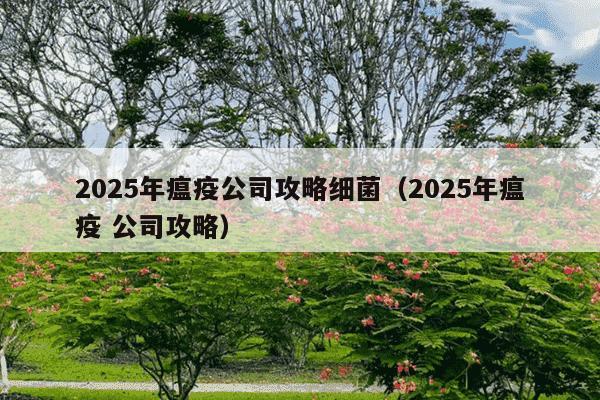2025年瘟疫公司攻略细菌（2025年瘟疫 公司攻略）