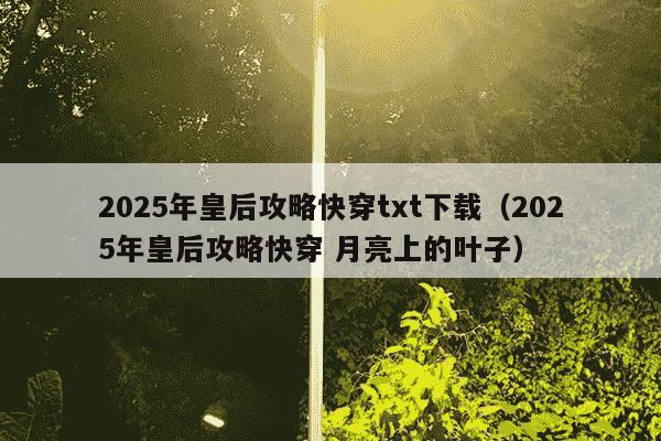 2025年皇后攻略快穿txt下载（2025年皇后攻略快穿 月亮上的叶子）