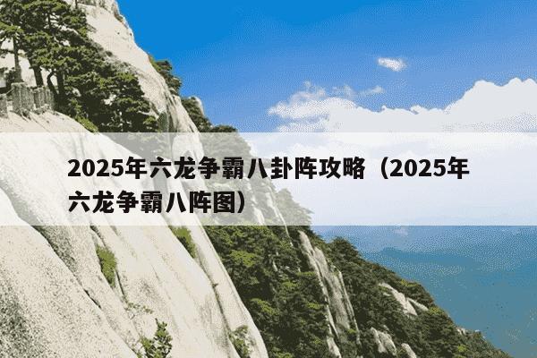 2025年六龙争霸八卦阵攻略（2025年六龙争霸八阵图）