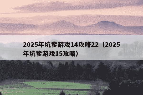 2025年坑爹游戏14攻略22（2025年坑爹游戏15攻略）