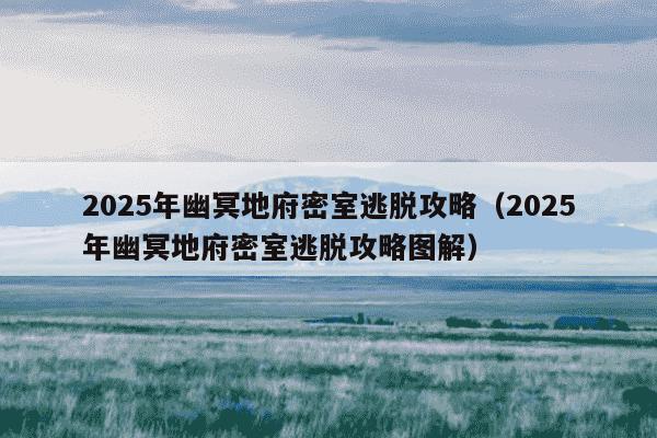 2025年幽冥地府密室逃脱攻略(2025年幽冥地府密室逃脱攻略图解)
