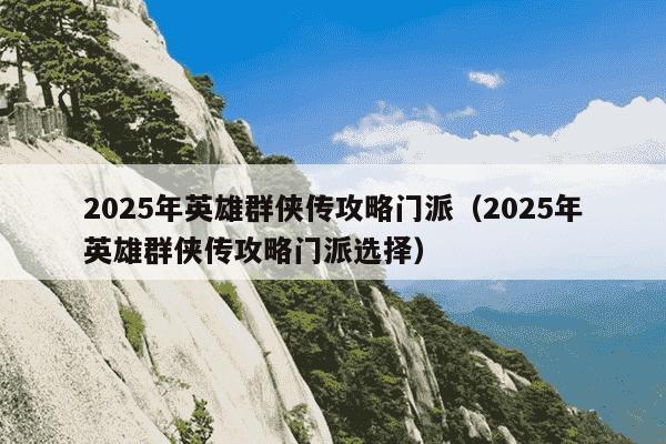 2025年英雄群侠传攻略门派（2025年英雄群侠传攻略门派选择）