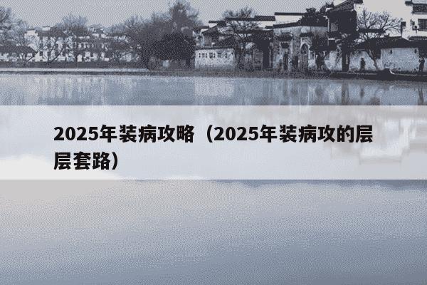 2025年装病攻略（2025年装病攻的层层套路）