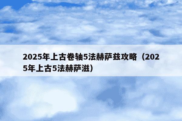 2025年上古卷轴5法赫萨兹攻略(2025年上古5法赫萨滋)