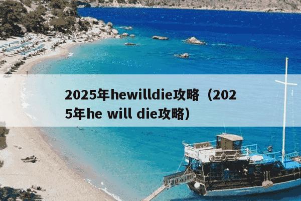2025年hewilldie攻略（2025年he will die攻略）