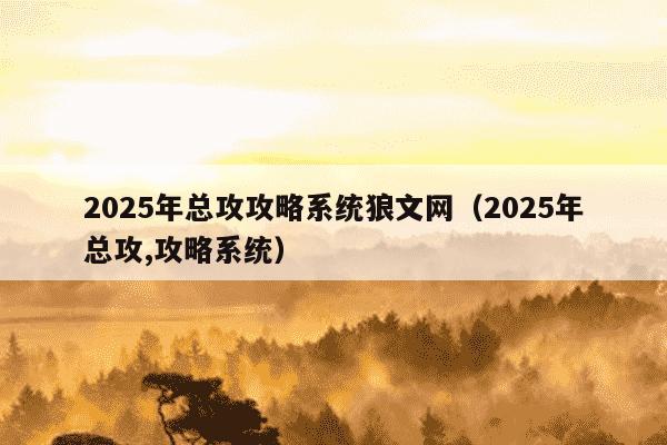 2025年总攻攻略系统狼文网(2025年总攻,攻略系统)