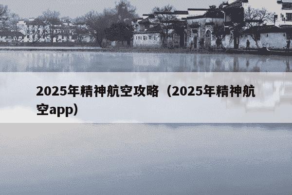 2025年精神航空攻略(2025年精神航空app)